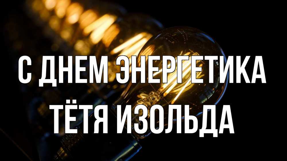 Открытка на каждый день с именем, Тётя-Изольда С днем энергетика лампочка Прикольная открытка с пожеланием онлайн скачать бесплатно 