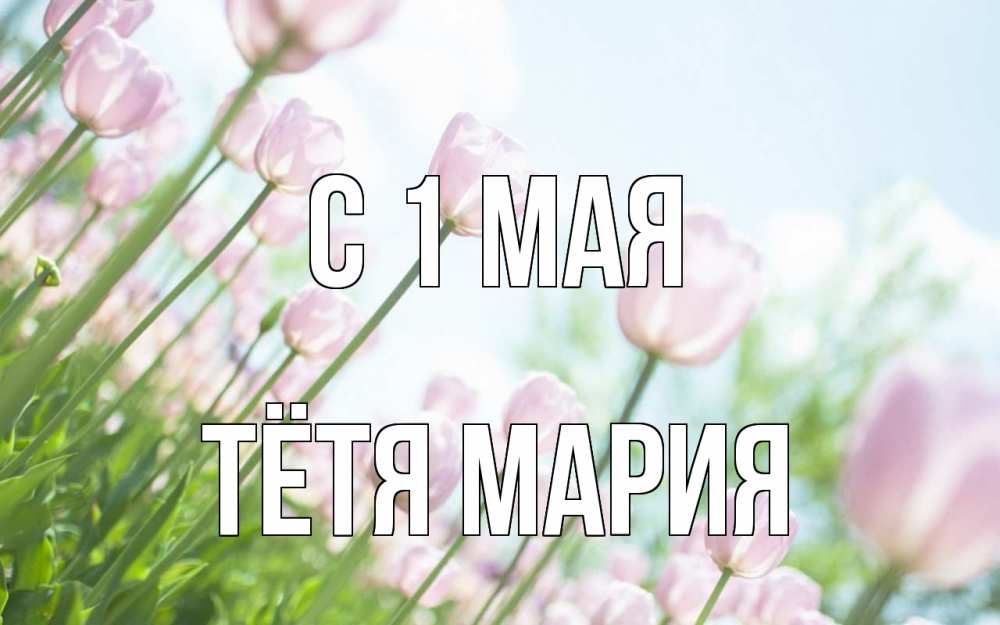 Открытка на каждый день с именем, Тётя-Мария С 1 мая С 1 мая Прикольная открытка с пожеланием онлайн скачать бесплатно 