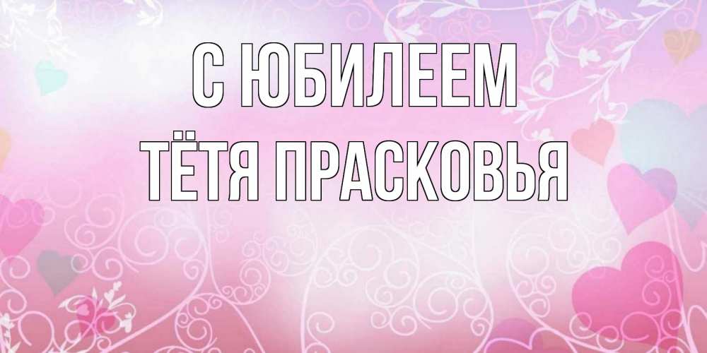 Открытка на каждый день с именем, Тётя-Прасковья С юбилеем розовые сердечки и узоры Прикольная открытка с пожеланием онлайн скачать бесплатно 