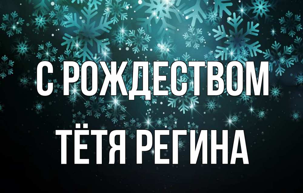 Открытка на каждый день с именем, Тётя-Регина С рождеством Снежинки Прикольная открытка с пожеланием онлайн скачать бесплатно 