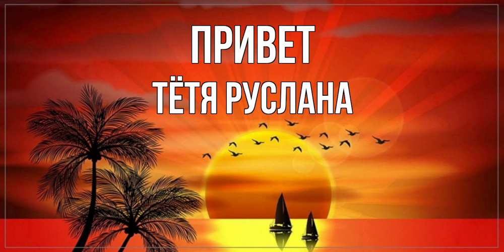 Открытка на каждый день с именем, Тётя-Руслана Привет привет Прикольная открытка с пожеланием онлайн скачать бесплатно 