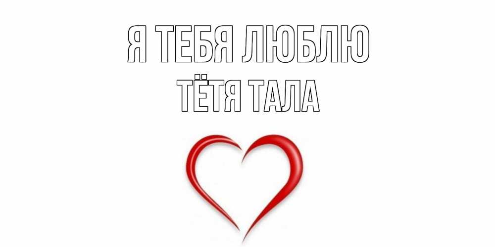 Открытка на каждый день с именем, Тётя-Тала Я тебя люблю сердце Прикольная открытка с пожеланием онлайн скачать бесплатно 