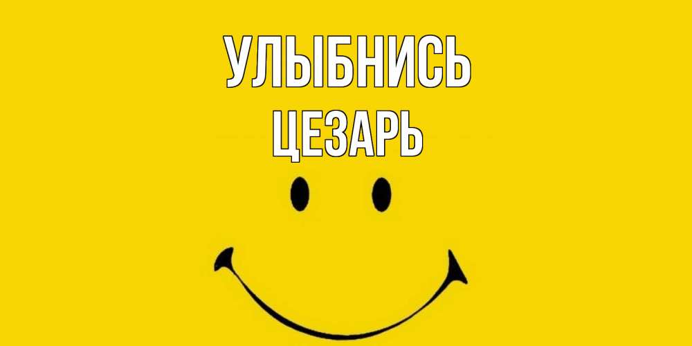 Открытка на каждый день с именем, Цезарь Улыбнись радость и улыбка Прикольная открытка с пожеланием онлайн скачать бесплатно 