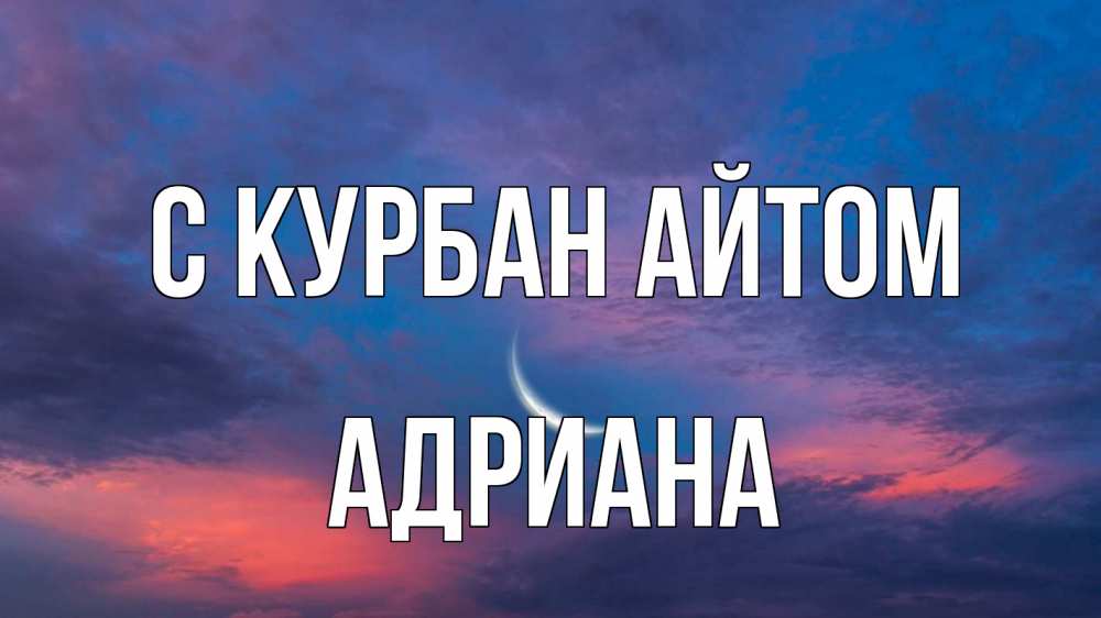Открытка на каждый день с именем, Адриана С курбан айтом месяц 1 Прикольная открытка с пожеланием онлайн скачать бесплатно 