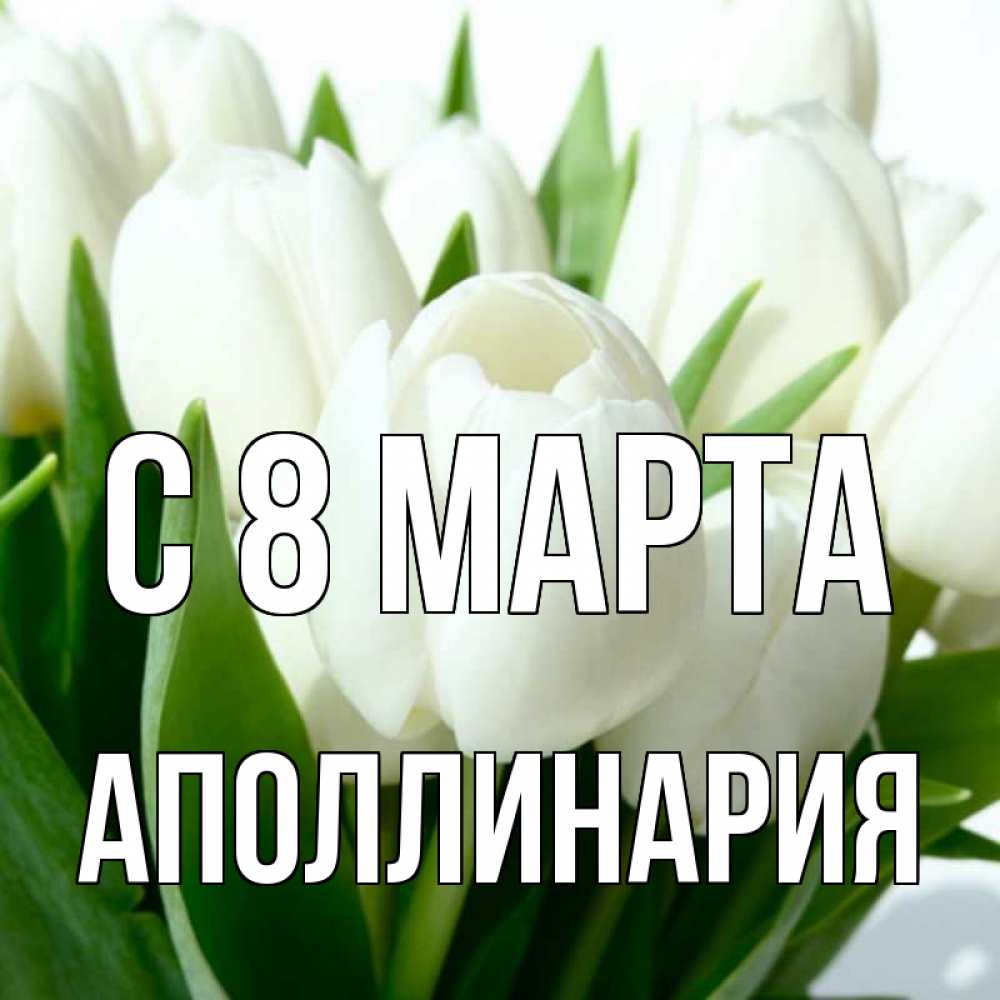 Открытка на каждый день с именем, Аполлинария С 8 МАРТА цветы Прикольная открытка с пожеланием онлайн скачать бесплатно 