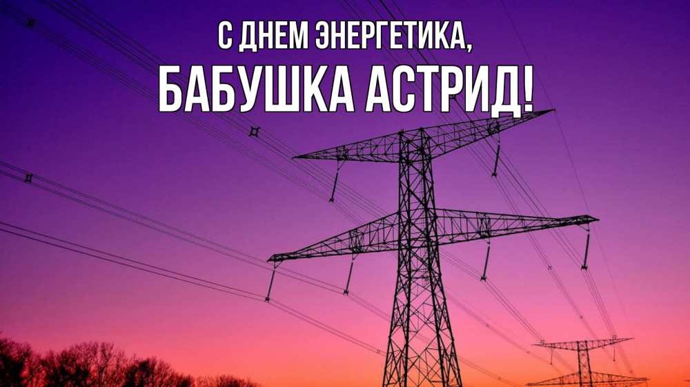 Открытка на каждый день с именем, Бабушка-Астрид С днем энергетика закат лэп Прикольная открытка с пожеланием онлайн скачать бесплатно 
