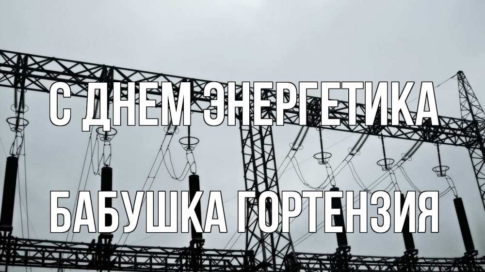 Открытка на каждый день с именем, Бабушка-Гортензия С днем энергетика энергетика Прикольная открытка с пожеланием онлайн скачать бесплатно 