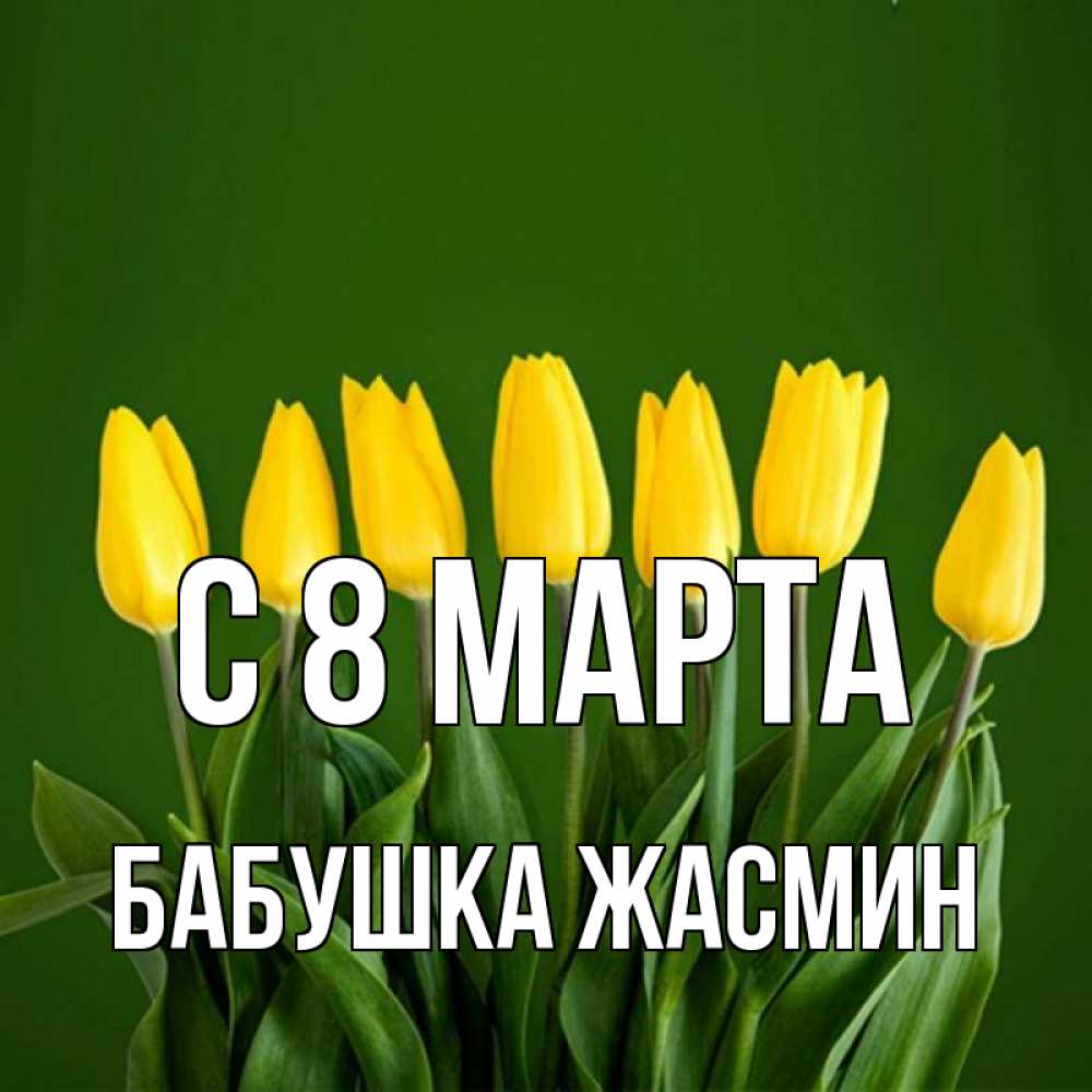 Открытка на каждый день с именем, Бабушка-Жасмин С 8 МАРТА желтого цвета 3 Прикольная открытка с пожеланием онлайн скачать бесплатно 