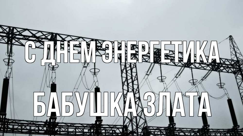 Открытка на каждый день с именем, Бабушка-Злата С днем энергетика энергетика Прикольная открытка с пожеланием онлайн скачать бесплатно 