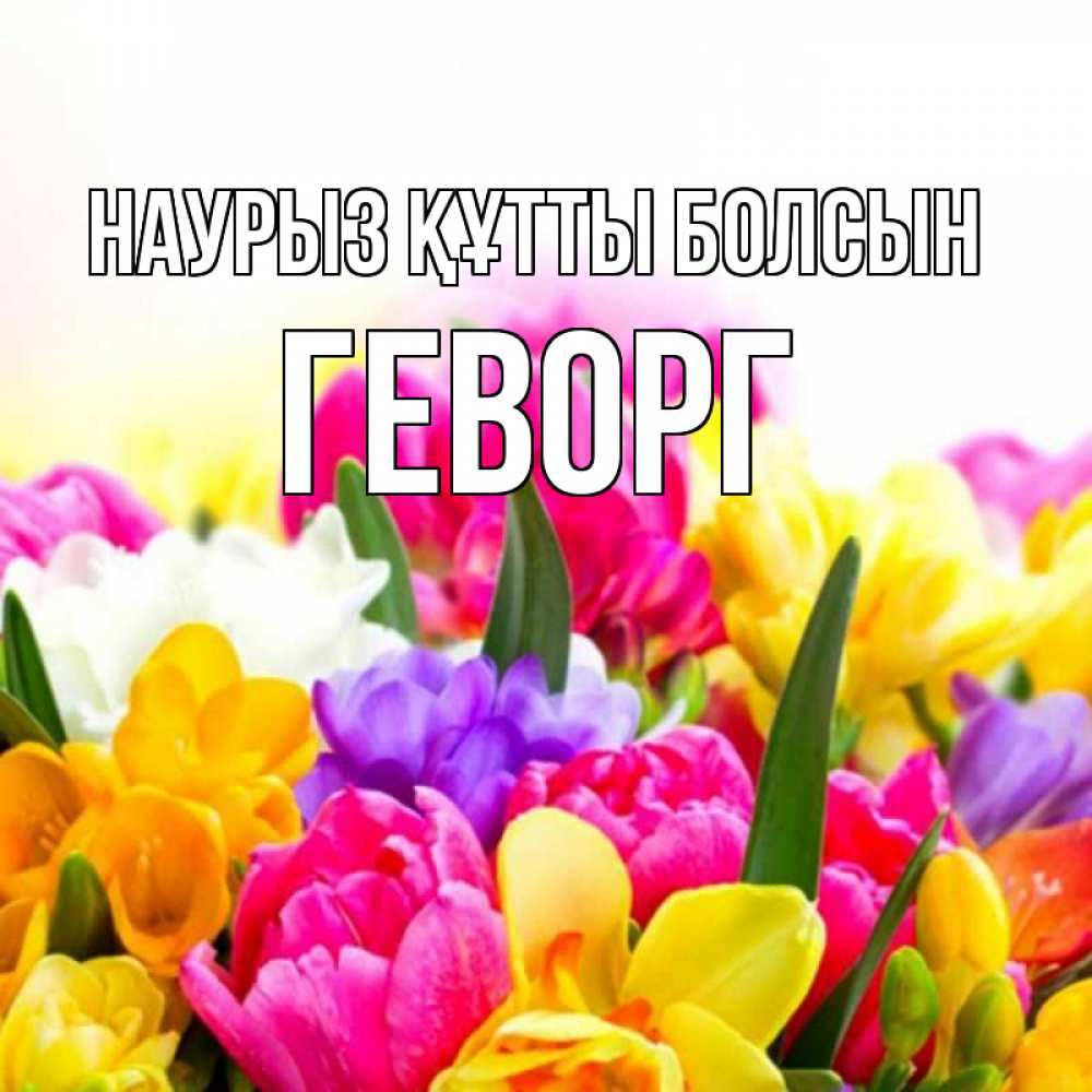 Открытка на каждый день с именем, Геворг Наурыз құтты болсын тюльпаны Прикольная открытка с пожеланием онлайн скачать бесплатно 