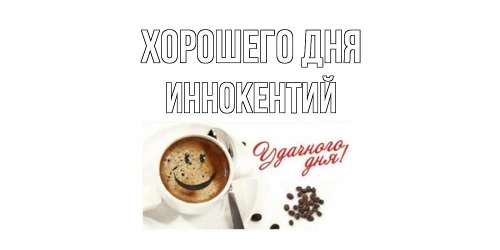 Открытка на каждый день с именем, Иннокентий Хорошего дня хорошего дня Прикольная открытка с пожеланием онлайн скачать бесплатно 