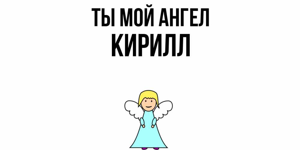 Открытка на каждый день с именем, Кирилл Ты мой ангел ангел Прикольная открытка с пожеланием онлайн скачать бесплатно 