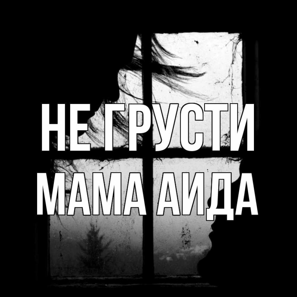 Открытка на каждый день с именем, Мама-Аида Не грусти открытки для родных Прикольная открытка с пожеланием онлайн скачать бесплатно 