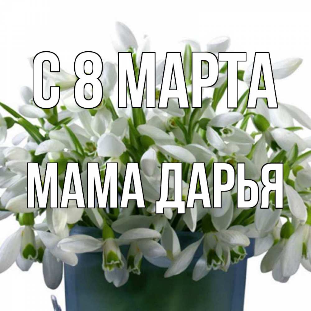 Открытка на каждый день с именем, Мама-Дарья С 8 МАРТА цветы к международному женскому дню Прикольная открытка с пожеланием онлайн скачать бесплатно 