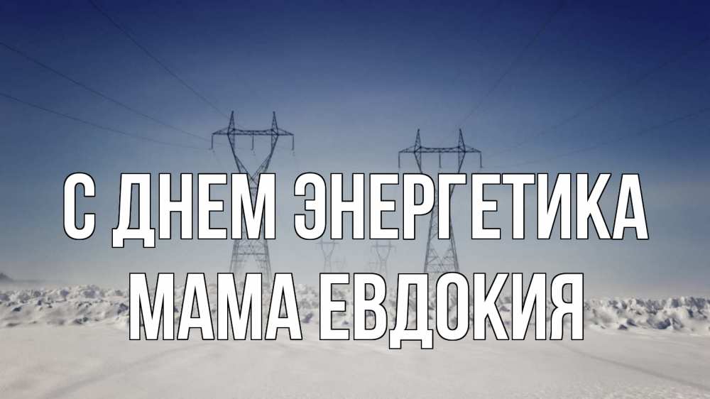 Открытка на каждый день с именем, Мама-Евдокия С днем энергетика снег зима Прикольная открытка с пожеланием онлайн скачать бесплатно 
