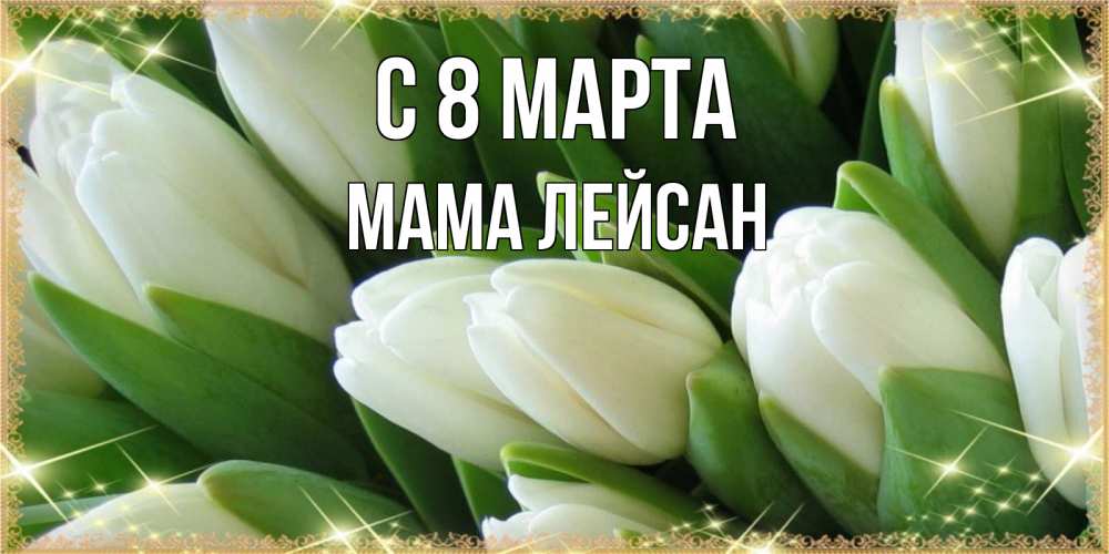 Открытка на каждый день с именем, Мама-Лейсан С 8 МАРТА поздравляем с 8 марта Прикольная открытка с пожеланием онлайн скачать бесплатно 