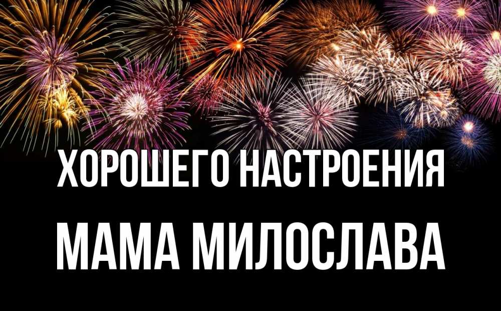 Открытка на каждый день с именем, Мама-Милослава Хорошего настроения Фейрверг 1 Прикольная открытка с пожеланием онлайн скачать бесплатно 
