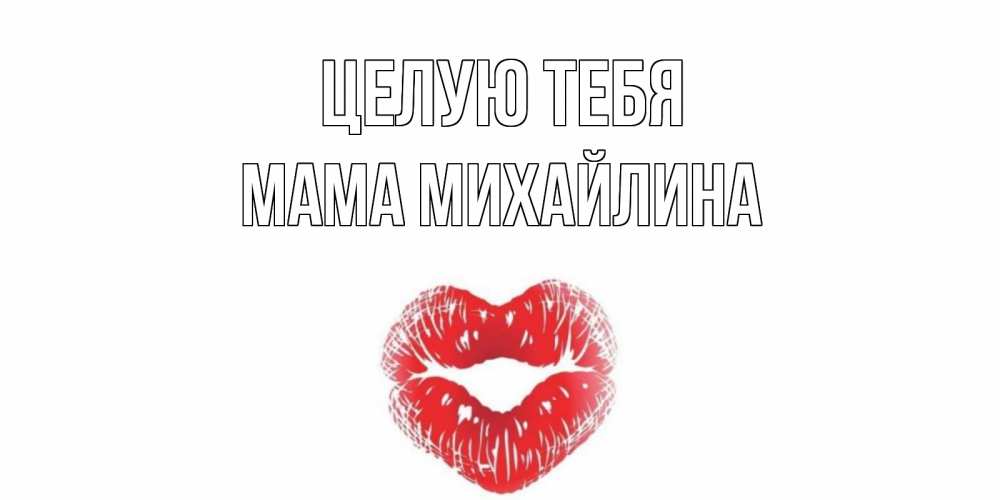 Открытка на каждый день с именем, Мама-Михайлина Целую тебя поцелуй Прикольная открытка с пожеланием онлайн скачать бесплатно 