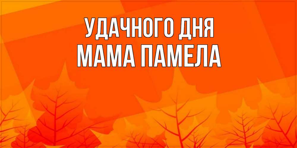Открытка на каждый день с именем, Мама-Памела Удачного дня осеннее настроение Прикольная открытка с пожеланием онлайн скачать бесплатно 