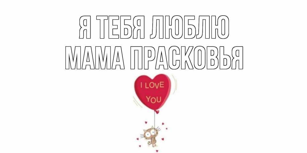 Открытка на каждый день с именем, Мама-Прасковья Я тебя люблю кот, сердце Прикольная открытка с пожеланием онлайн скачать бесплатно 