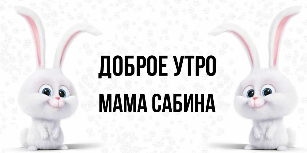 Открытка на каждый день с именем, Мама-Сабина Доброе утро кролики с длинными ушками Прикольная открытка с пожеланием онлайн скачать бесплатно 