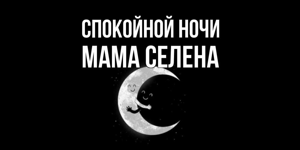 Открытка на каждый день с именем, Мама-Селена Спокойной ночи месяц Прикольная открытка с пожеланием онлайн скачать бесплатно 