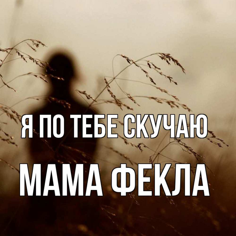 Открытка на каждый день с именем, Мама-Фекла Я по тебе скучаю силуэт девушки Прикольная открытка с пожеланием онлайн скачать бесплатно 