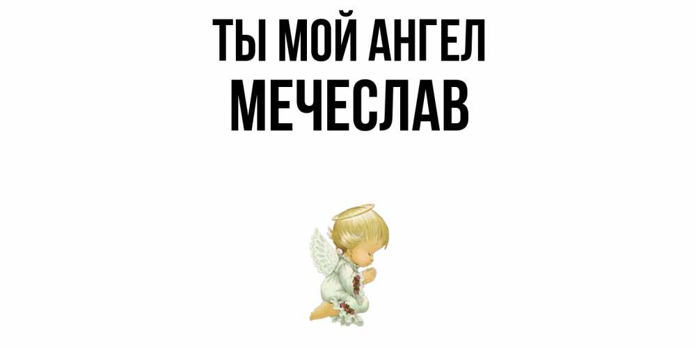 Открытка на каждый день с именем, Мечеслав Ты мой ангел ангел Прикольная открытка с пожеланием онлайн скачать бесплатно 