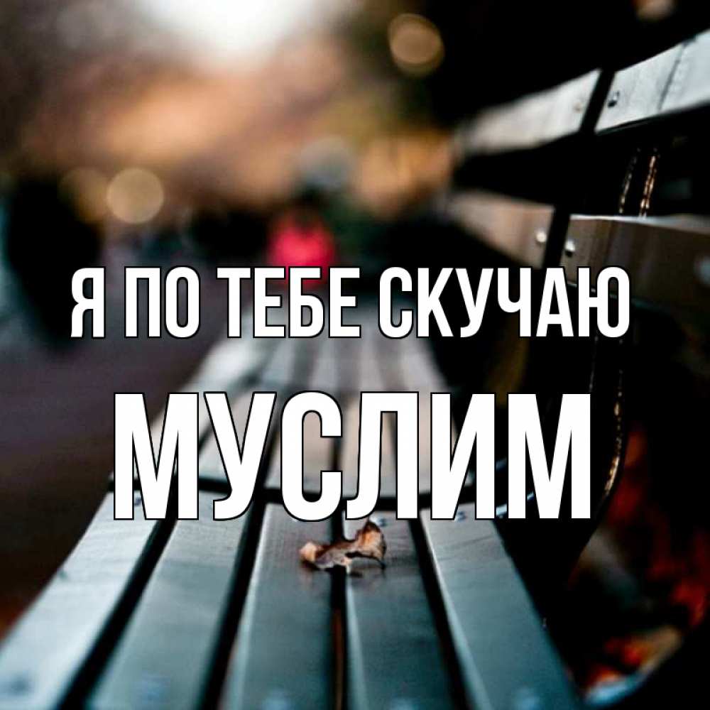 Открытка на каждый день с именем, Муслим Я по тебе скучаю приходи скорее Прикольная открытка с пожеланием онлайн скачать бесплатно 