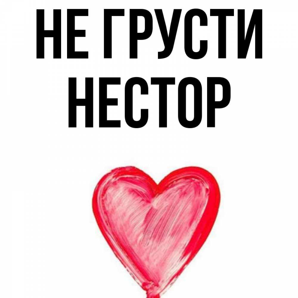 Открытка на каждый день с именем, Нестор Не грусти сердечко Прикольная открытка с пожеланием онлайн скачать бесплатно 