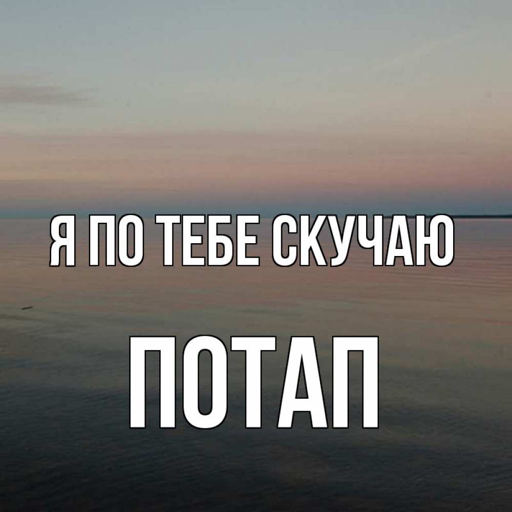 Открытка на каждый день с именем, Потап Я по тебе скучаю пусто Прикольная открытка с пожеланием онлайн скачать бесплатно 