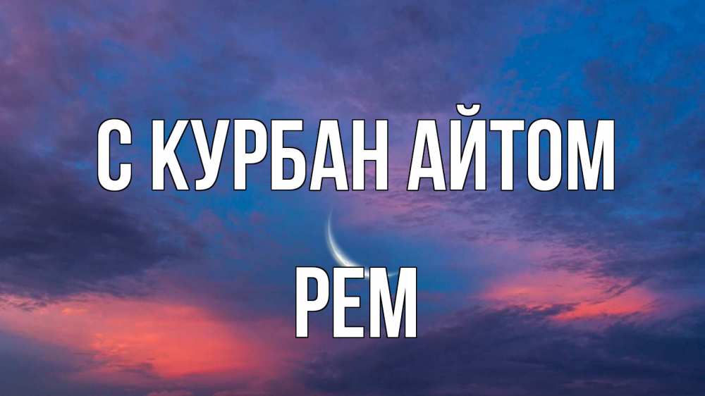 Открытка на каждый день с именем, Рем С курбан айтом месяц 1 Прикольная открытка с пожеланием онлайн скачать бесплатно 