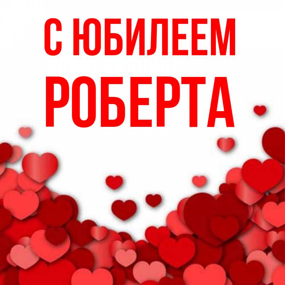 Открытка на каждый день с именем, Роберта С юбилеем много красных сердечек о любви Прикольная открытка с пожеланием онлайн скачать бесплатно 
