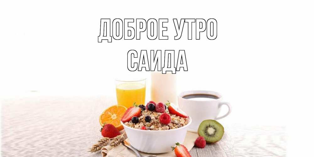Открытка на каждый день с именем, Саида Доброе утро открытка с пожеланием добрейшего утречка Прикольная открытка с пожеланием онлайн скачать бесплатно 