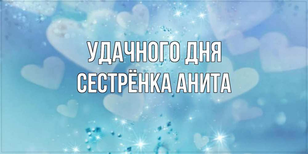 Открытка на каждый день с именем, Сестрёнка-Анита Удачного дня хорошего дня Прикольная открытка с пожеланием онлайн скачать бесплатно 