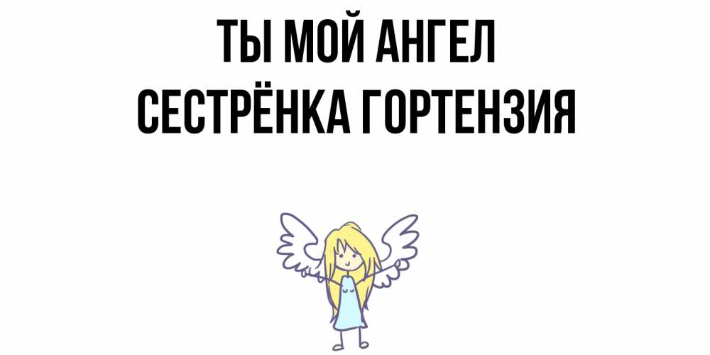 Открытка на каждый день с именем, Сестрёнка-Гортензия Ты мой ангел ангел Прикольная открытка с пожеланием онлайн скачать бесплатно 