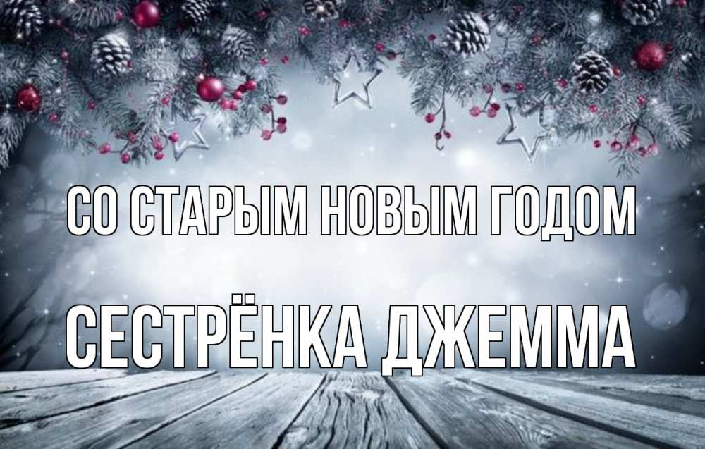 Открытка на каждый день с именем, Сестрёнка-Джемма Со старым новым годом старый новый год Прикольная открытка с пожеланием онлайн скачать бесплатно 