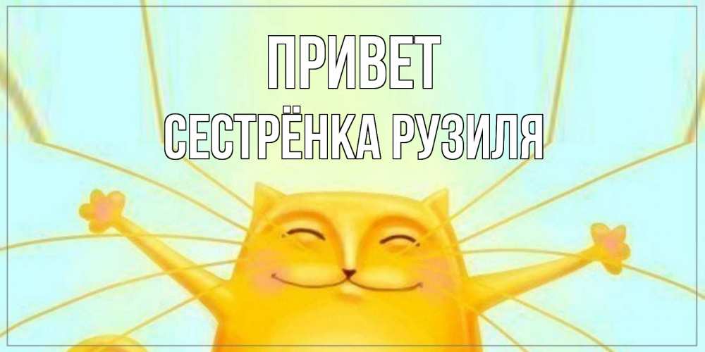 Открытка на каждый день с именем, Сестрёнка-Рузиля Привет кот Прикольная открытка с пожеланием онлайн скачать бесплатно 