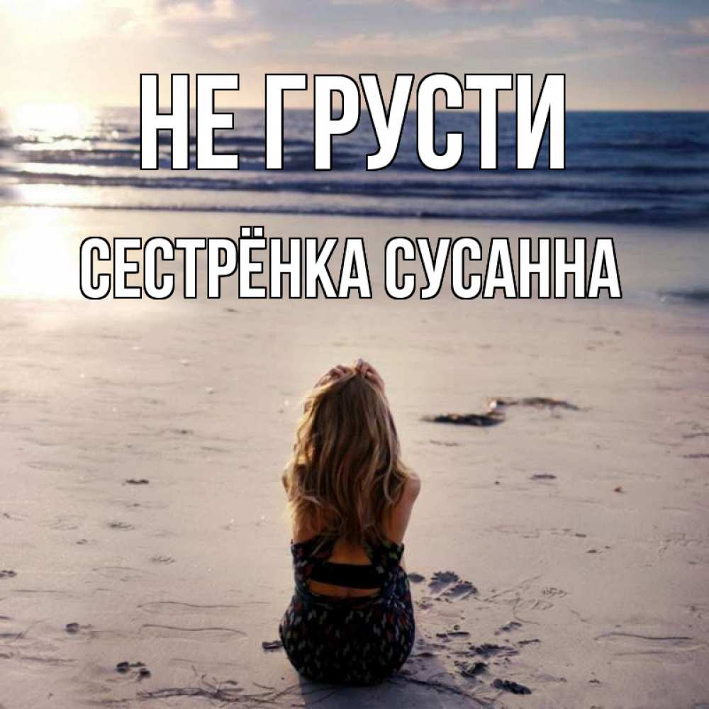 Открытка на каждый день с именем, Сестрёнка-Сусанна Не грусти песочек Прикольная открытка с пожеланием онлайн скачать бесплатно 