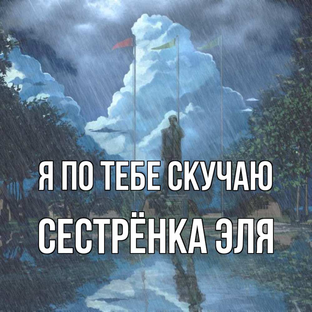 Открытка на каждый день с именем, Сестрёнка-Эля Я по тебе скучаю печалька Прикольная открытка с пожеланием онлайн скачать бесплатно 