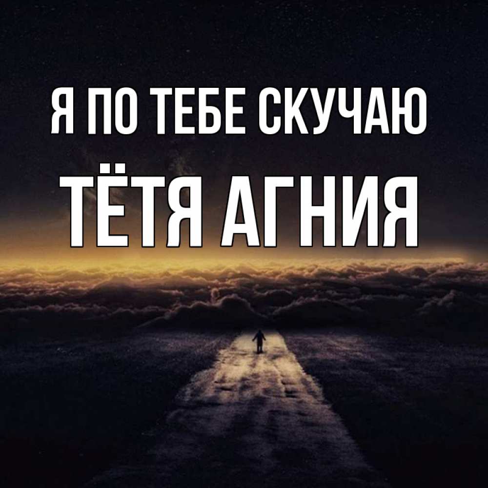 Открытка на каждый день с именем, Тётя-Агния Я по тебе скучаю идем Прикольная открытка с пожеланием онлайн скачать бесплатно 