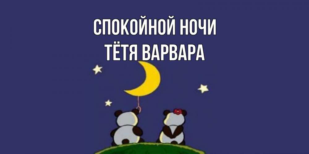Открытка на каждый день с именем, Тётя-Варвара Спокойной ночи открытка с пожеланиями хорошо выспаться Прикольная открытка с пожеланием онлайн скачать бесплатно 