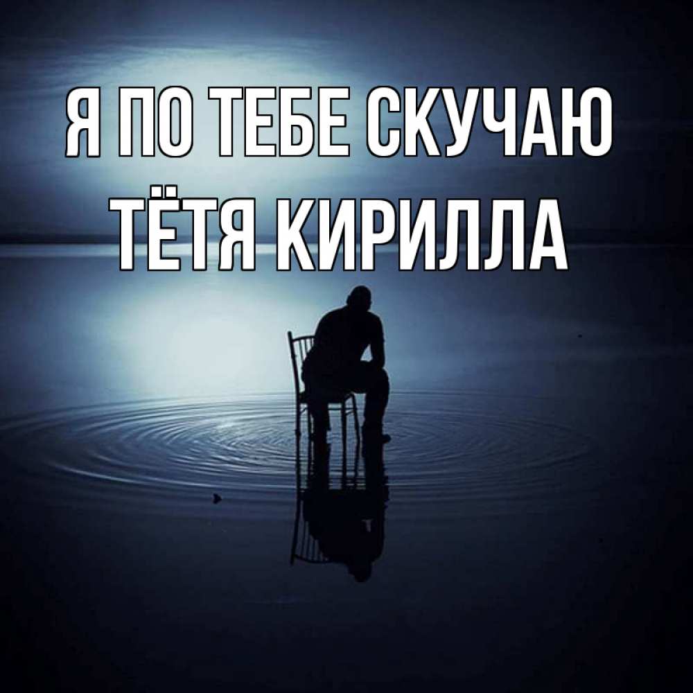 Открытка на каждый день с именем, Тётя-Кирилла Я по тебе скучаю грусть Прикольная открытка с пожеланием онлайн скачать бесплатно 