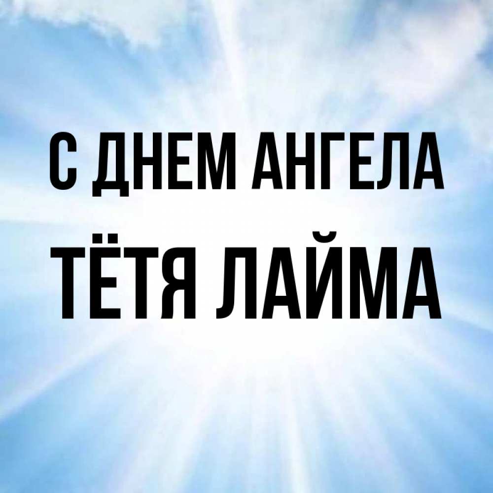 Открытка на каждый день с именем, Тётя-Лайма С днем ангела свет небесный Прикольная открытка с пожеланием онлайн скачать бесплатно 