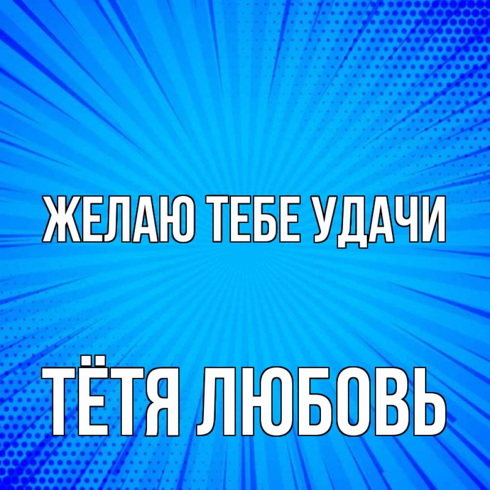 Открытка на каждый день с именем, Тётя-Любовь Желаю тебе удачи на удачу Прикольная открытка с пожеланием онлайн скачать бесплатно 