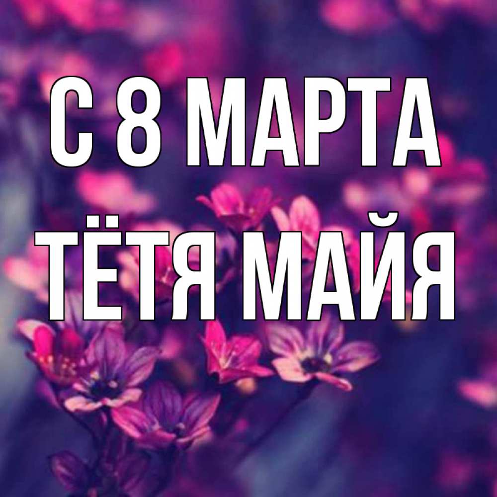 Открытка на каждый день с именем, Тётя-Майя С 8 марта небольшие цветы 1 Прикольная открытка с пожеланием онлайн скачать бесплатно 