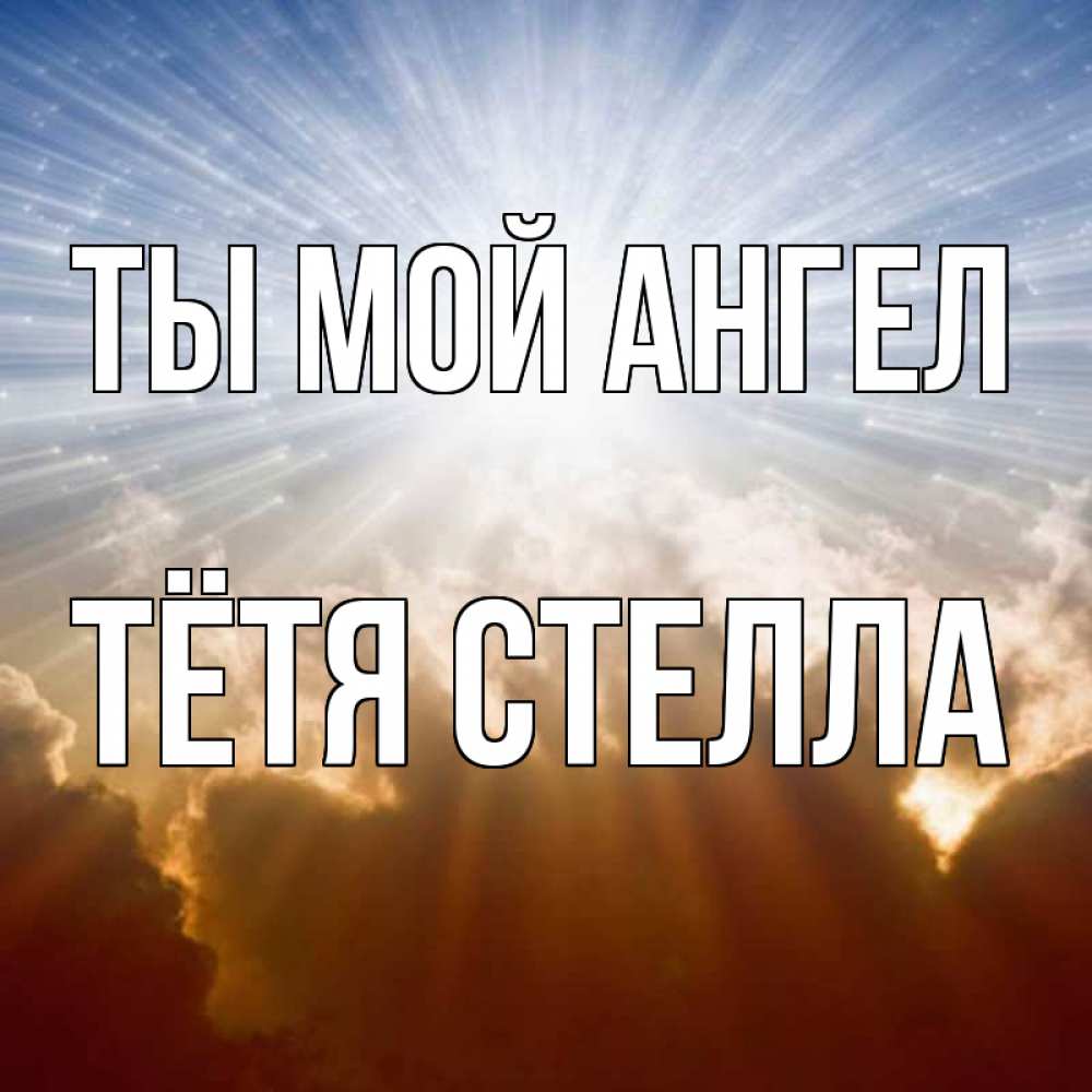 Открытка на каждый день с именем, Тётя-Стелла Ты мой ангел ангельский свет на небе Прикольная открытка с пожеланием онлайн скачать бесплатно 