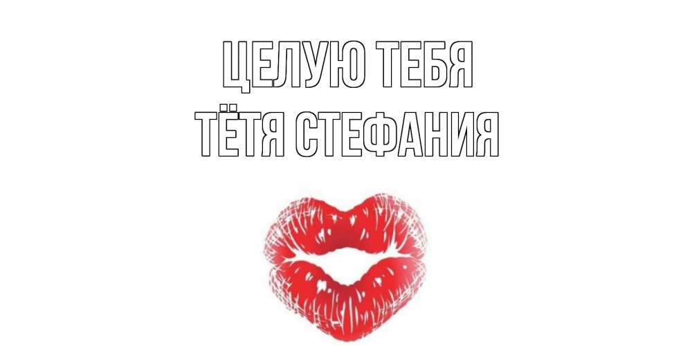 Открытка на каждый день с именем, Тётя-Стефания Целую тебя поцелуй Прикольная открытка с пожеланием онлайн скачать бесплатно 