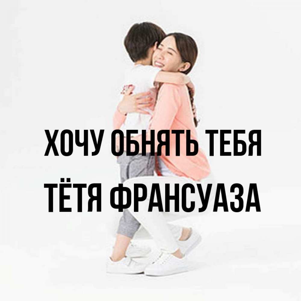 Открытка на каждый день с именем, Тётя-Франсуаза Хочу обнять тебя соскучилась по сыну Прикольная открытка с пожеланием онлайн скачать бесплатно 