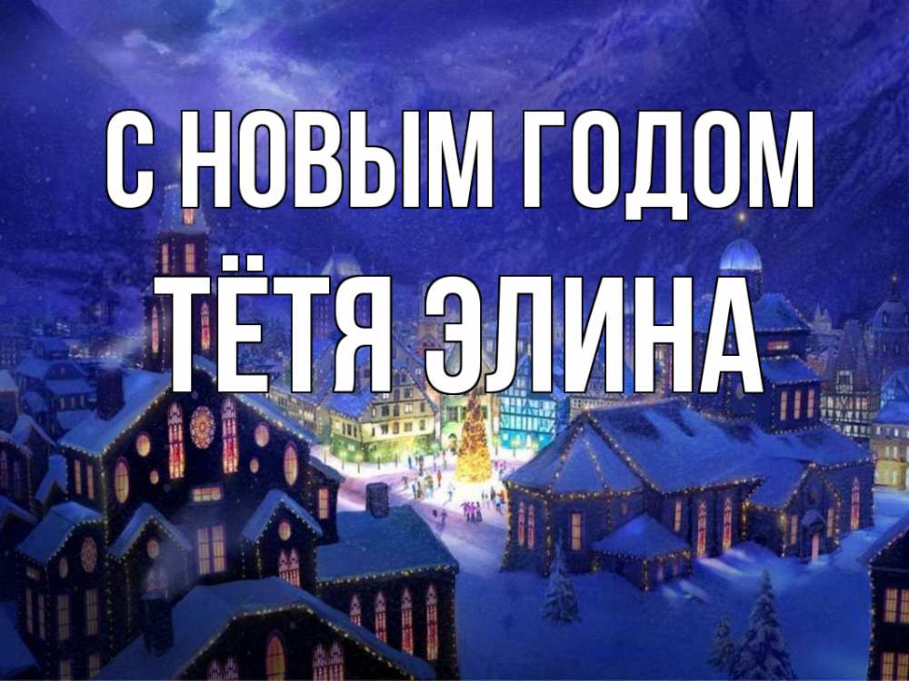 Открытка на каждый день с именем, Тётя-Элина С новым годом новый год Прикольная открытка с пожеланием онлайн скачать бесплатно 